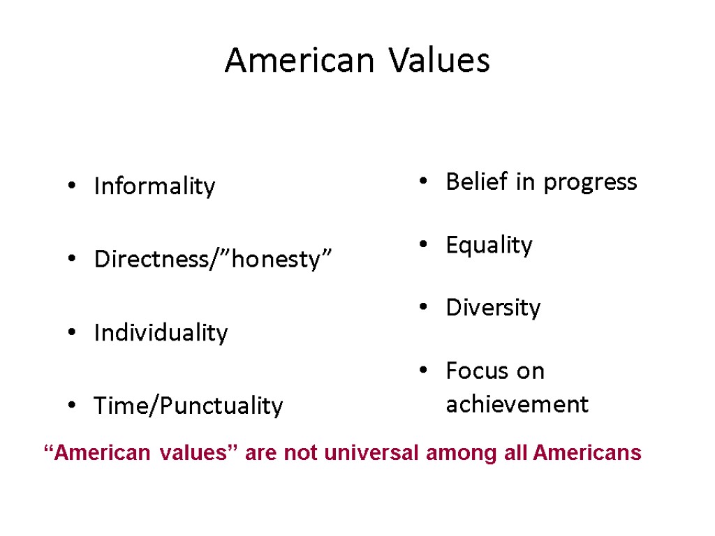 American Values Informality Directness/”honesty” Individuality Time/Punctuality Belief in progress Equality Diversity Focus on achievement